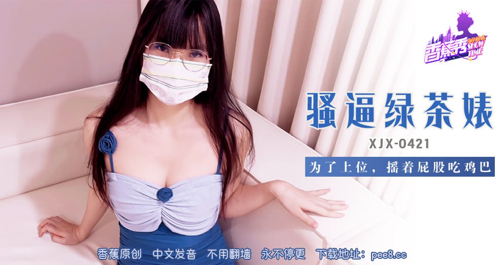 《XJX-0421 香蕉秀-第421期-骚逼绿茶婊  小熊奈奈》最新高清视频播放封面图
